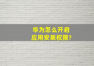 华为怎么开启应用安装权限?