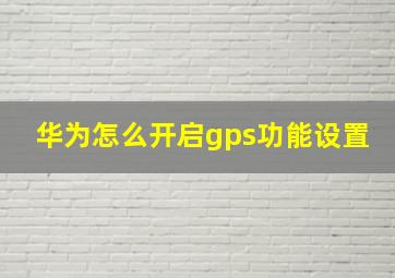 华为怎么开启gps功能设置