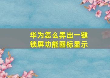 华为怎么弄出一键锁屏功能图标显示