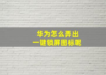 华为怎么弄出一键锁屏图标呢