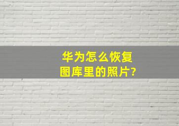 华为怎么恢复图库里的照片?