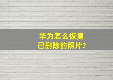 华为怎么恢复已删除的照片?