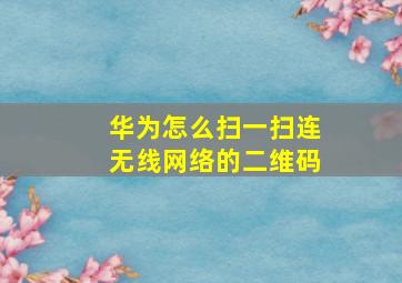 华为怎么扫一扫连无线网络的二维码