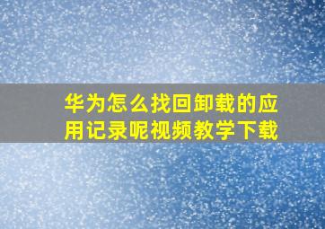 华为怎么找回卸载的应用记录呢视频教学下载