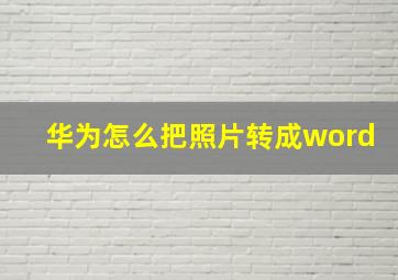 华为怎么把照片转成word