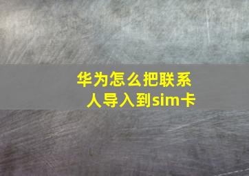 华为怎么把联系人导入到sim卡