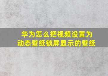 华为怎么把视频设置为动态壁纸锁屏显示的壁纸