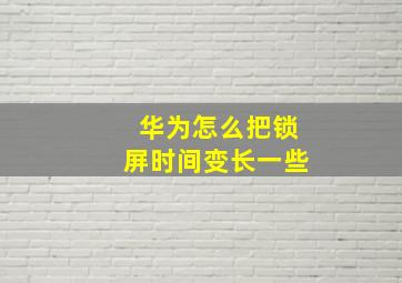 华为怎么把锁屏时间变长一些