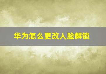 华为怎么更改人脸解锁