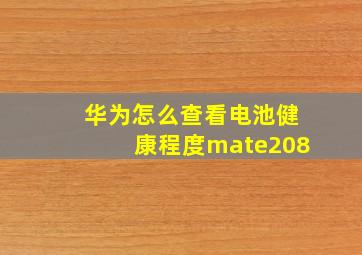 华为怎么查看电池健康程度mate208