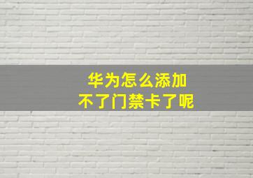 华为怎么添加不了门禁卡了呢