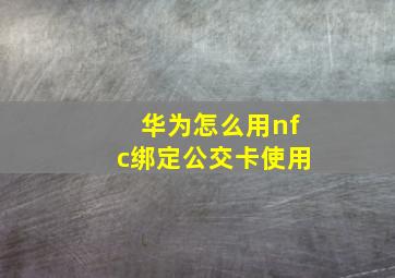 华为怎么用nfc绑定公交卡使用