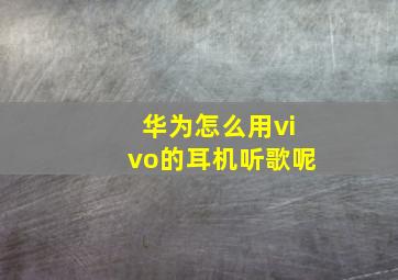 华为怎么用vivo的耳机听歌呢