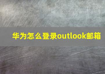 华为怎么登录outlook邮箱