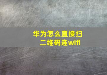 华为怎么直接扫二维码连wifi