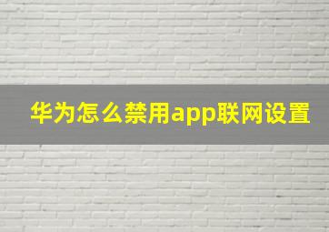 华为怎么禁用app联网设置