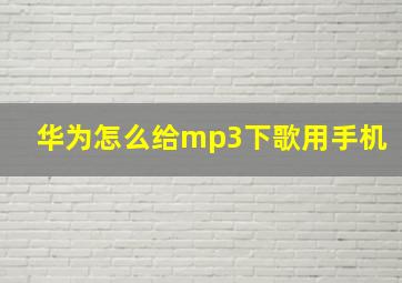 华为怎么给mp3下歌用手机