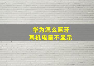 华为怎么蓝牙耳机电量不显示