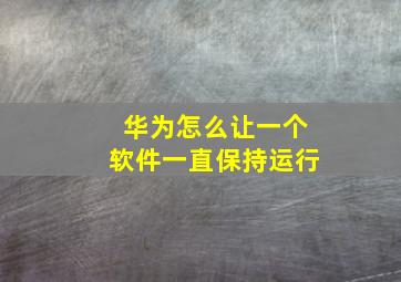 华为怎么让一个软件一直保持运行