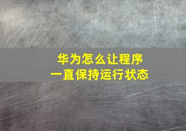 华为怎么让程序一直保持运行状态