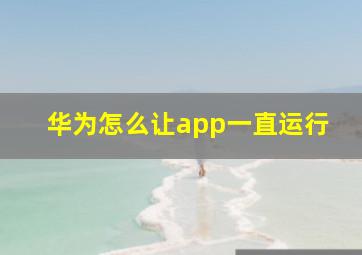 华为怎么让app一直运行