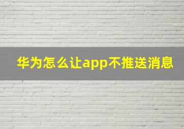 华为怎么让app不推送消息