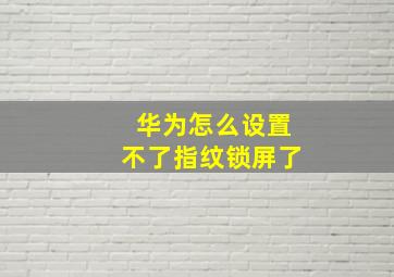 华为怎么设置不了指纹锁屏了