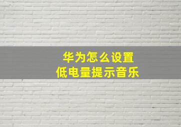 华为怎么设置低电量提示音乐