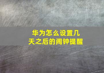 华为怎么设置几天之后的闹钟提醒