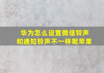 华为怎么设置微信铃声和通知铃声不一样呢苹果