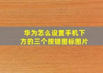 华为怎么设置手机下方的三个按键图标图片