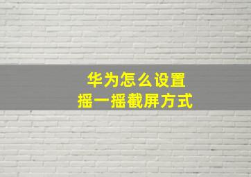 华为怎么设置摇一摇截屏方式