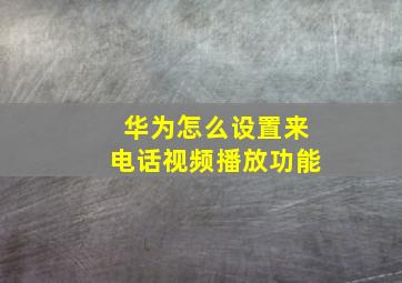 华为怎么设置来电话视频播放功能