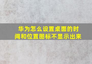 华为怎么设置桌面的时间和位置图标不显示出来