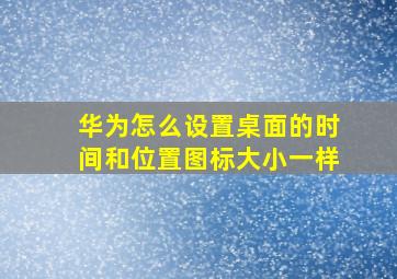 华为怎么设置桌面的时间和位置图标大小一样