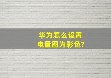 华为怎么设置电量图为彩色?