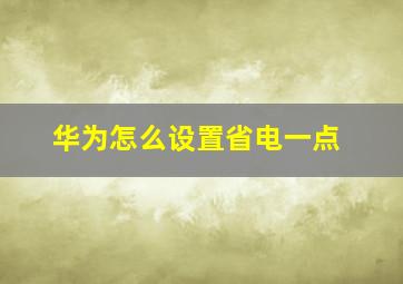 华为怎么设置省电一点