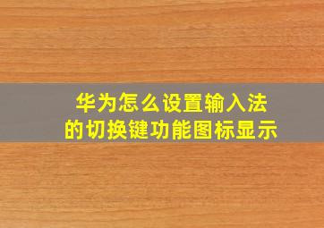 华为怎么设置输入法的切换键功能图标显示