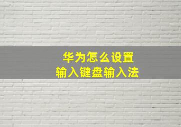 华为怎么设置输入键盘输入法