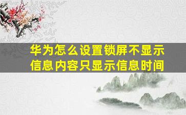 华为怎么设置锁屏不显示信息内容只显示信息时间