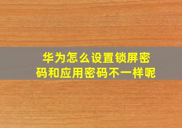 华为怎么设置锁屏密码和应用密码不一样呢