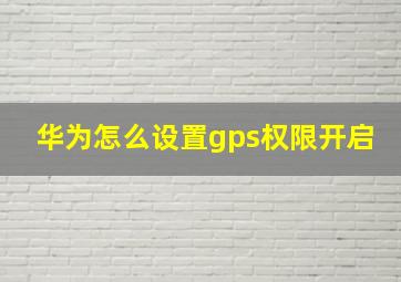 华为怎么设置gps权限开启