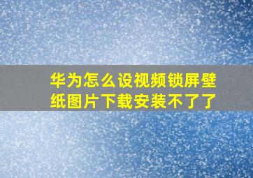 华为怎么设视频锁屏壁纸图片下载安装不了了