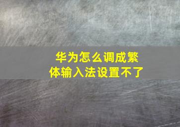 华为怎么调成繁体输入法设置不了