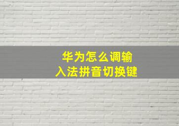 华为怎么调输入法拼音切换键