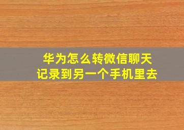 华为怎么转微信聊天记录到另一个手机里去