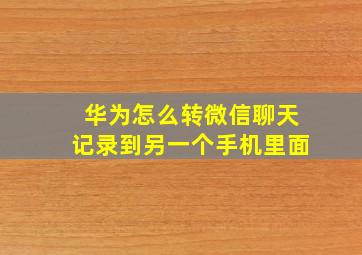 华为怎么转微信聊天记录到另一个手机里面