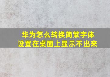 华为怎么转换简繁字体设置在桌面上显示不出来