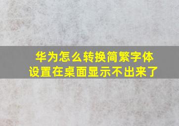 华为怎么转换简繁字体设置在桌面显示不出来了