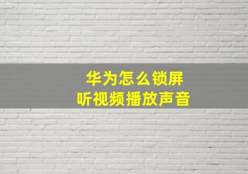 华为怎么锁屏听视频播放声音